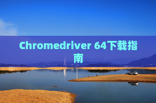 Chromedriver 64下载指南